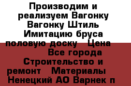 Производим и реализуем Вагонку,Вагонку-Штиль,Имитацию бруса,половую доску › Цена ­ 1 000 - Все города Строительство и ремонт » Материалы   . Ненецкий АО,Варнек п.